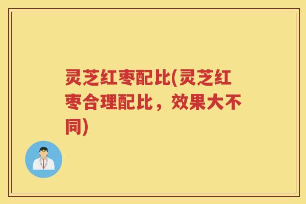灵芝红枣配比(灵芝红枣合理配比，效果大不同)