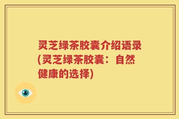 灵芝绿茶胶囊介绍语录(灵芝绿茶胶囊：自然健康的选择)