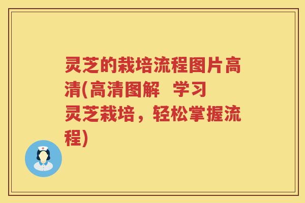 灵芝的栽培流程图片高清(高清图解  学习灵芝栽培，轻松掌握流程)
