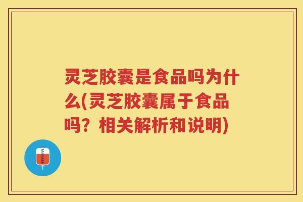 灵芝胶囊是食品吗为什么(灵芝胶囊属于食品吗?相关解析和说明) 灵芝胶囊是食品吗为什么(灵芝胶囊属于食品吗?相关解析和说明)