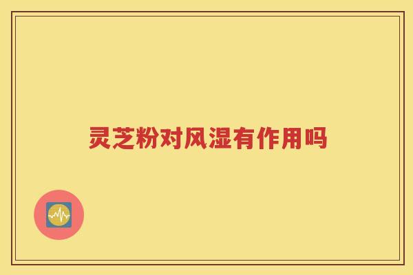 灵芝粉对风湿有作用吗