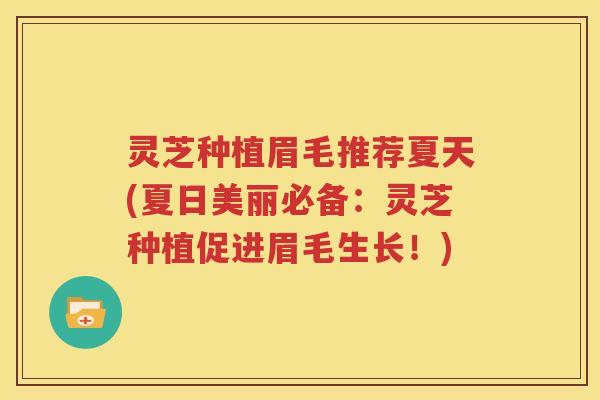 灵芝种植眉毛推荐夏天(夏日美丽必备：灵芝种植促进眉毛生长！)