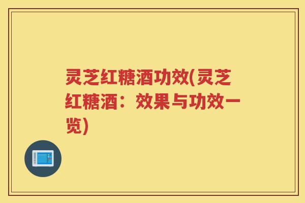灵芝红糖酒功效(灵芝红糖酒：效果与功效一览)