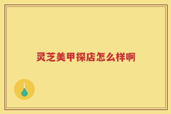 灵芝美甲探店怎么样啊