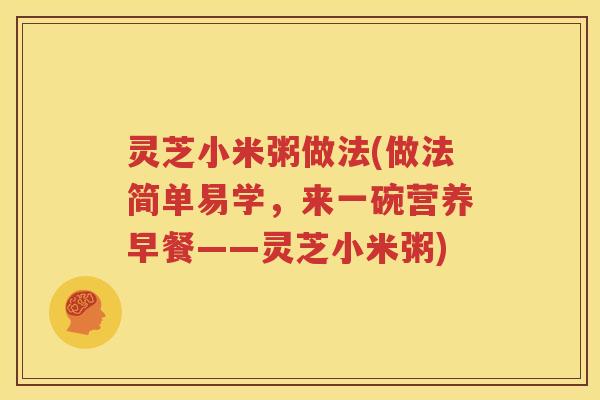 灵芝小米粥做法(做法简单易学，来一碗营养早餐——灵芝小米粥)