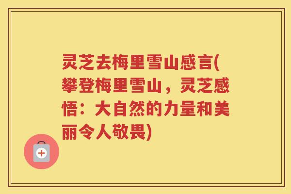 灵芝去梅里雪山感言(攀登梅里雪山，灵芝感悟：大自然的力量和美丽令人敬畏)
