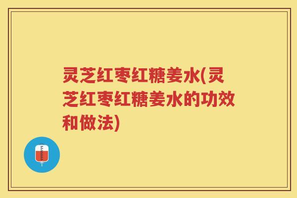 灵芝红枣红糖姜水(灵芝红枣红糖姜水的功效和做法)