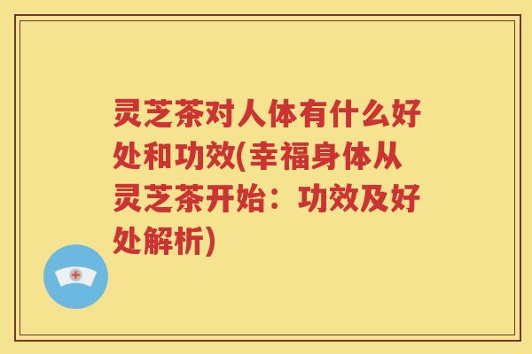 灵芝茶对人体有什么好处和功效(幸福身体从灵芝茶开始：功效及好处解析)