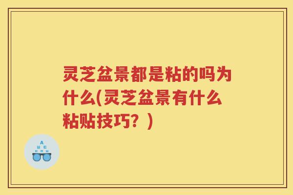 灵芝盆景都是粘的吗为什么(灵芝盆景有什么粘贴技巧？)