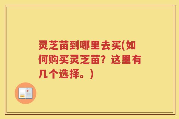 灵芝苗到哪里去买(如何购买灵芝苗？这里有几个选择。)