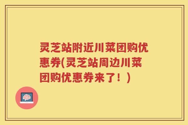 灵芝站附近川菜团购优惠券(灵芝站周边川菜团购优惠券来了！)