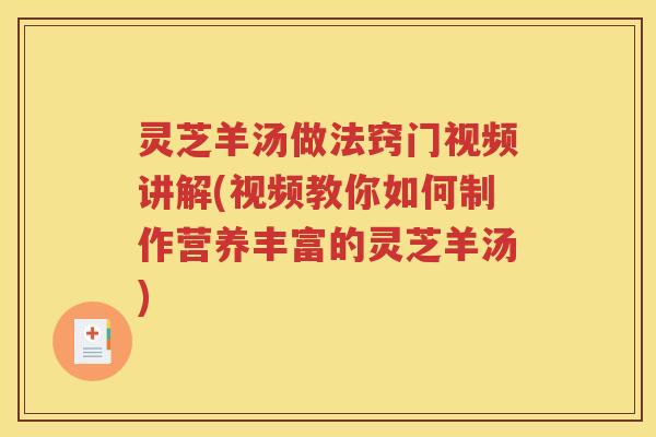 灵芝羊汤做法窍门视频讲解(视频教你如何制作营养丰富的灵芝羊汤)