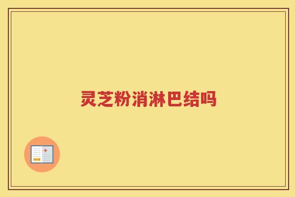 灵芝粉消淋巴结吗