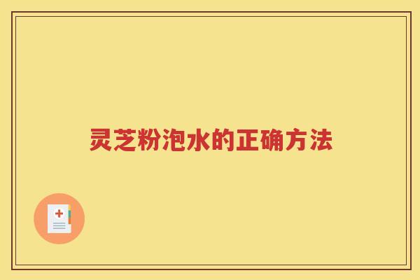 灵芝粉泡水的正确方法