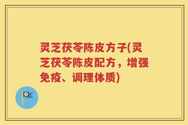 灵芝茯苓陈皮方子(灵芝茯苓陈皮配方，增强免疫、调理体质)