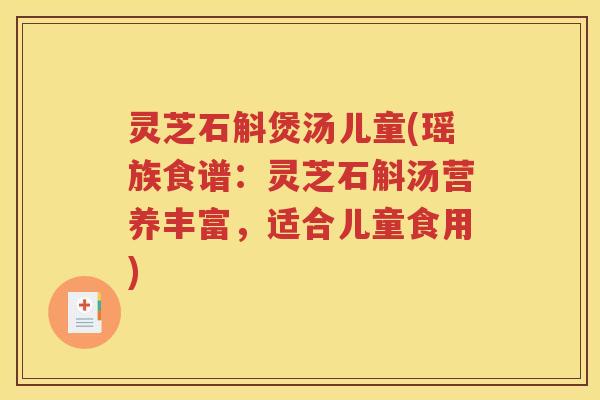 灵芝石斛煲汤儿童(瑶族食谱：灵芝石斛汤营养丰富，适合儿童食用)
