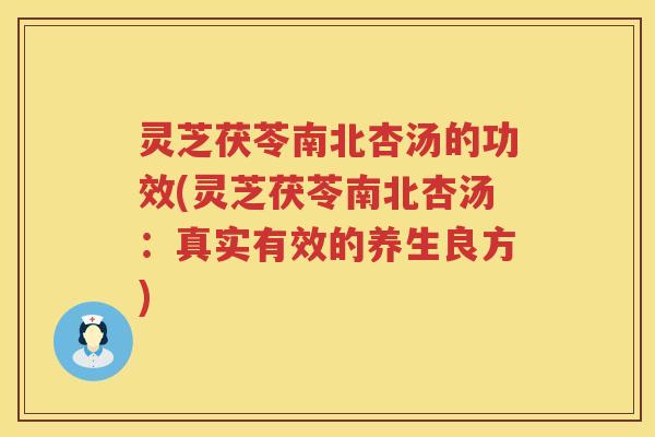 灵芝茯苓南北杏汤的功效(灵芝茯苓南北杏汤：真实有效的养生良方)