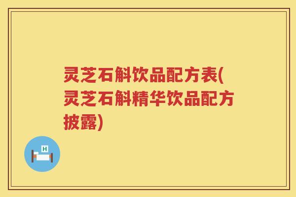 灵芝石斛饮品配方表(灵芝石斛精华饮品配方披露)