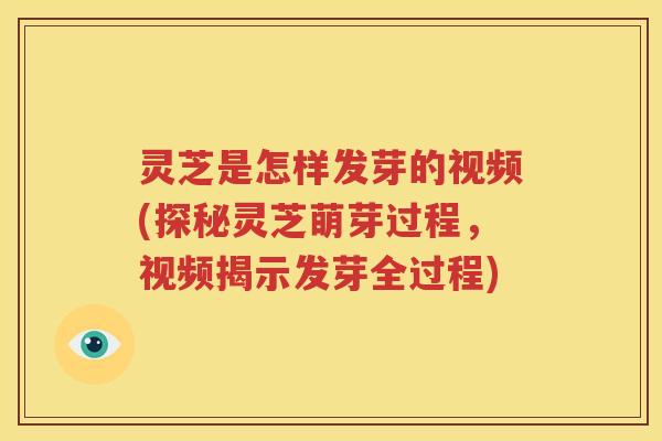 灵芝是怎样发芽的视频(探秘灵芝萌芽过程，视频揭示发芽全过程)