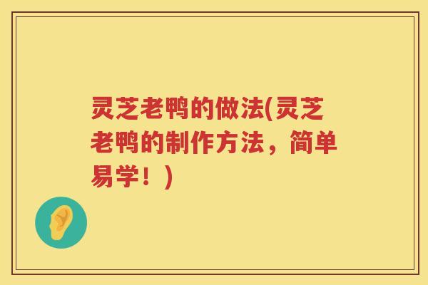 灵芝老鸭的做法(灵芝老鸭的制作方法，简单易学！)