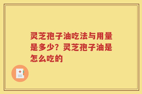 灵芝孢子油吃法与用量是多少?灵芝孢子油是怎么吃的 灵芝孢子油吃法与用量是多少?灵芝孢子油是怎么吃的