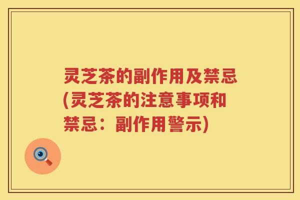 灵芝茶的副作用及禁忌(灵芝茶的注意事项和禁忌：副作用警示)