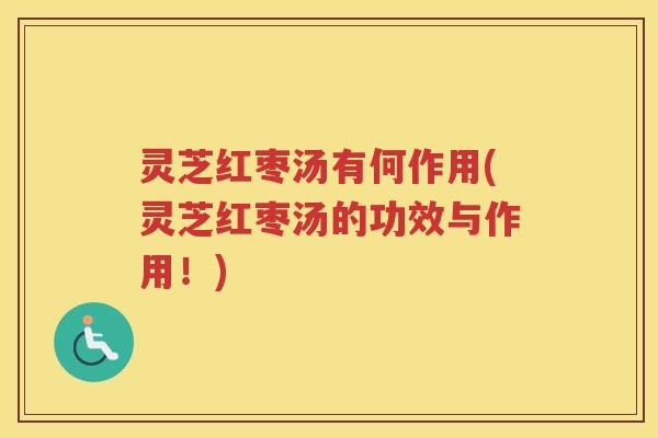灵芝红枣汤有何作用(灵芝红枣汤的功效与作用！)