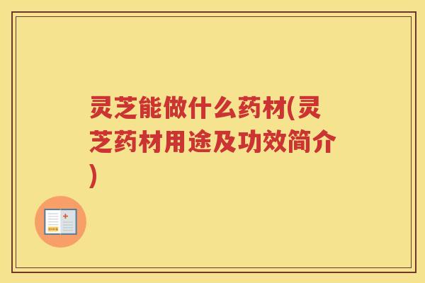 灵芝能做什么药材(灵芝药材用途及功效简介)