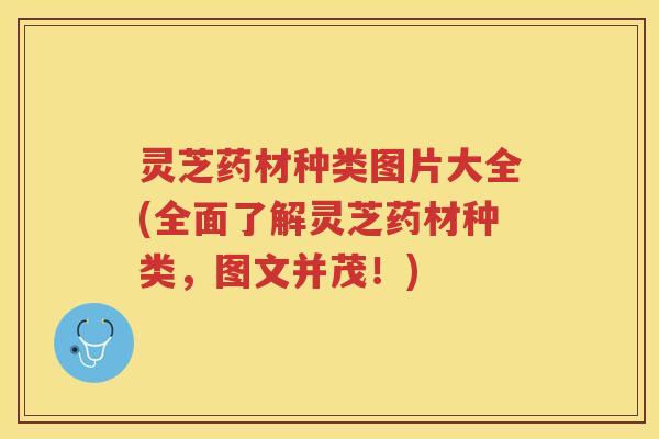 灵芝药材种类图片大全(全面了解灵芝药材种类，图文并茂！)