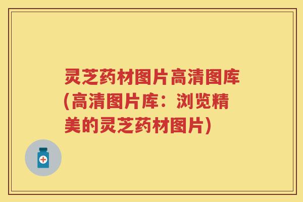 灵芝药材图片高清图库(高清图片库：浏览精美的灵芝药材图片)