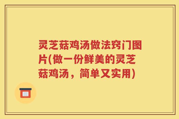 灵芝菇鸡汤做法窍门图片(做一份鲜美的灵芝菇鸡汤，简单又实用)