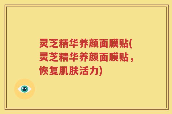 灵芝精华养颜面膜贴(灵芝精华养颜面膜贴，恢复肌肤活力)