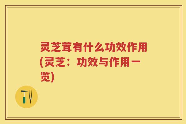 灵芝茸有什么功效作用(灵芝：功效与作用一览)