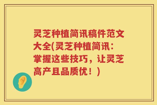 灵芝种植简讯稿件范文大全(灵芝种植简讯：掌握这些技巧，让灵芝高产且品质优！)