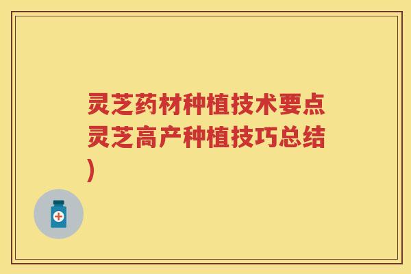 灵芝药材种植技术要点灵芝高产种植技巧总结)