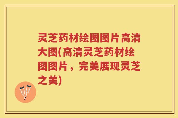 灵芝药材绘图图片高清大图(高清灵芝药材绘图图片，完美展现灵芝之美)