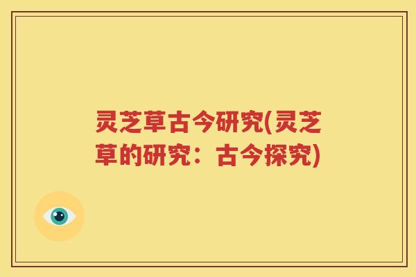 灵芝草古今研究(灵芝草的研究：古今探究)