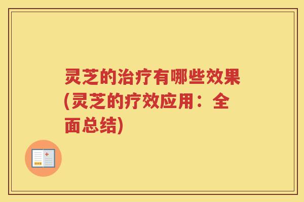 灵芝的治疗有哪些效果(灵芝的疗效应用：全面总结)