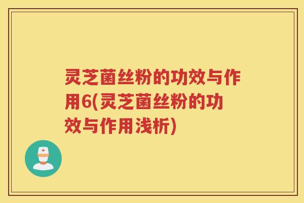 灵芝菌丝粉的功效与作用6(灵芝菌丝粉的功效与作用浅析)