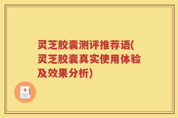 灵芝胶囊测评推荐语(灵芝胶囊真实使用体验及效果分析)