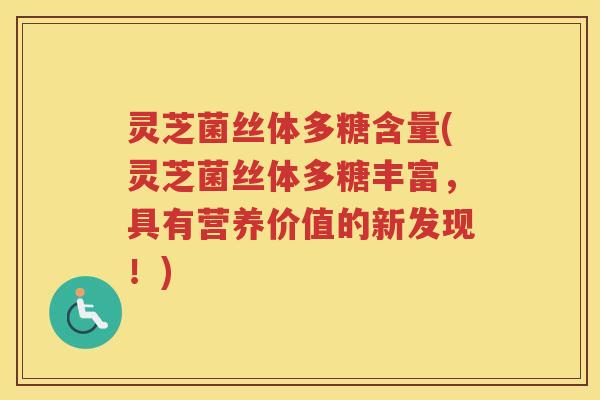 灵芝菌丝体多糖含量(灵芝菌丝体多糖丰富,具有营养价值的新发现!) 灵芝菌丝体多糖含量(灵芝菌丝体多糖丰富,具有营养价值的新发现!)