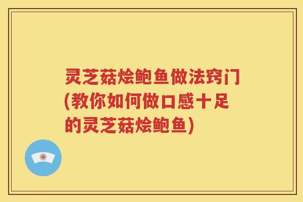 灵芝菇烩鲍鱼做法窍门(教你如何做口感十足的灵芝菇烩鲍鱼) 灵芝菇烩鲍鱼做法窍门(教你如何做口感十足的灵芝菇烩鲍鱼)
