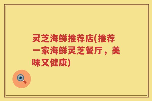 灵芝海鲜推荐店(推荐一家海鲜灵芝餐厅，美味又健康)