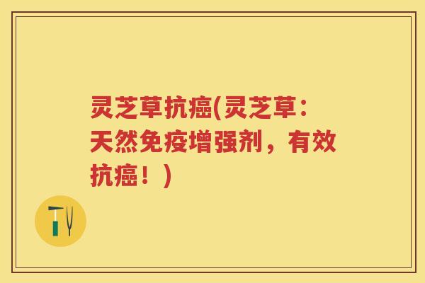 灵芝草抗癌(灵芝草：天然免疫增强剂，有效抗癌！)