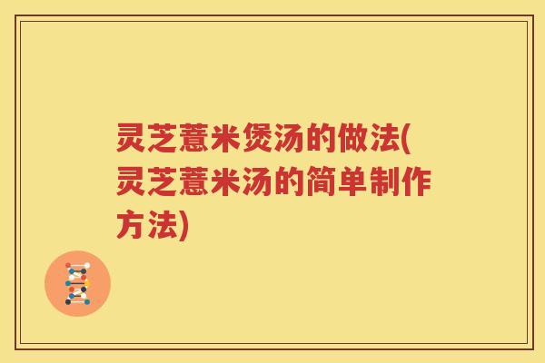 灵芝薏米煲汤的做法(灵芝薏米汤的简单制作方法)