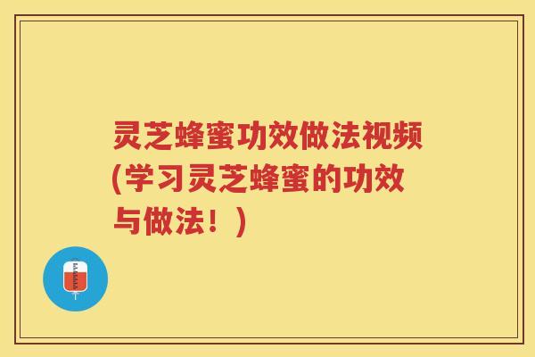 灵芝蜂蜜功效做法视频(学习灵芝蜂蜜的功效与做法！)