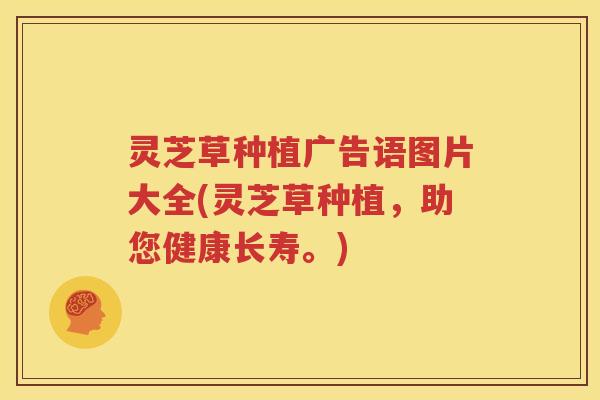 灵芝草种植广告语图片大全(灵芝草种植,助您健康长寿。) 灵芝草种植广告语图片大全(灵芝草种植,助您健康长寿。)