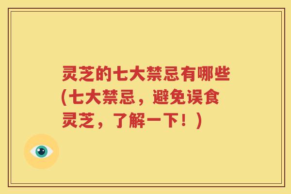 灵芝的七大禁忌有哪些(七大禁忌，避免误食灵芝，了解一下！)