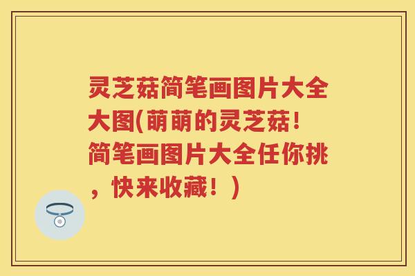 灵芝菇简笔画图片大全大图(萌萌的灵芝菇！简笔画图片大全任你挑，快来收藏！)