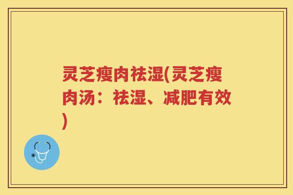 灵芝瘦肉祛湿(灵芝瘦肉汤：祛湿、有效)